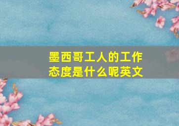 墨西哥工人的工作态度是什么呢英文