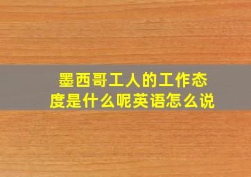 墨西哥工人的工作态度是什么呢英语怎么说