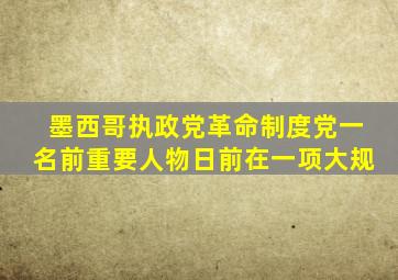 墨西哥执政党革命制度党一名前重要人物日前在一项大规