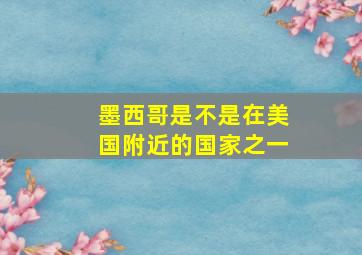 墨西哥是不是在美国附近的国家之一