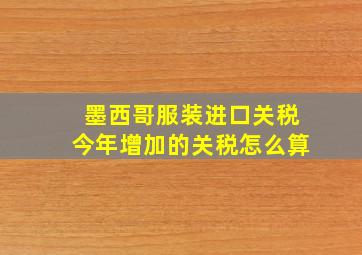 墨西哥服装进口关税今年增加的关税怎么算