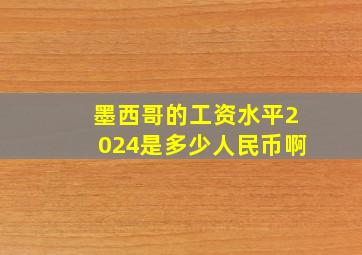 墨西哥的工资水平2024是多少人民币啊