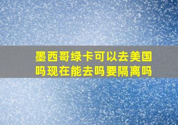 墨西哥绿卡可以去美国吗现在能去吗要隔离吗