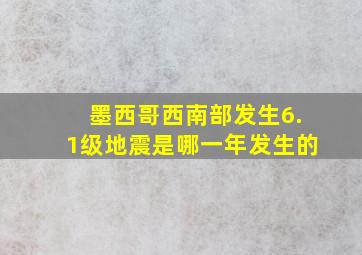 墨西哥西南部发生6.1级地震是哪一年发生的