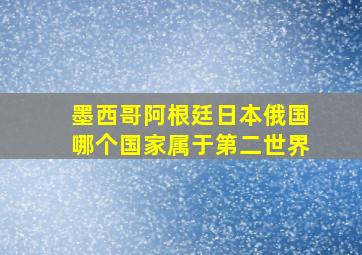 墨西哥阿根廷日本俄国哪个国家属于第二世界