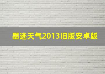 墨迹天气2013旧版安卓版