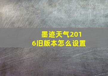 墨迹天气2016旧版本怎么设置