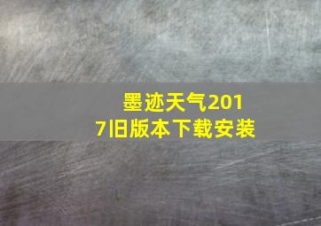 墨迹天气2017旧版本下载安装