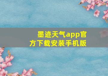 墨迹天气app官方下载安装手机版