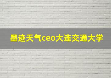 墨迹天气ceo大连交通大学