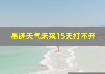 墨迹天气未来15天打不开