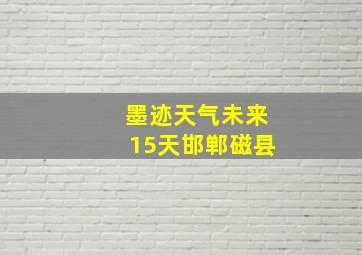 墨迹天气未来15天邯郸磁县