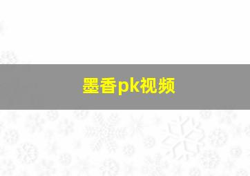 墨香pk视频