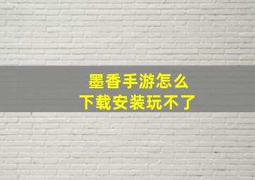 墨香手游怎么下载安装玩不了