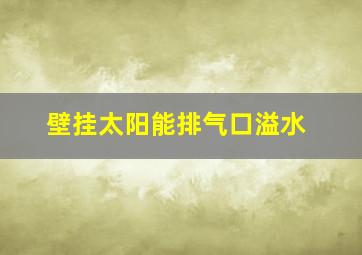 壁挂太阳能排气口溢水