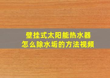 壁挂式太阳能热水器怎么除水垢的方法视频