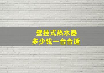 壁挂式热水器多少钱一台合适