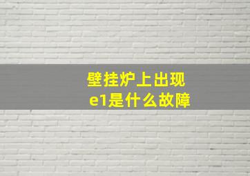 壁挂炉上出现e1是什么故障