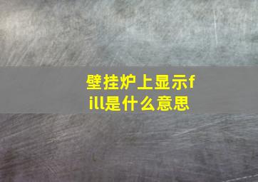 壁挂炉上显示fill是什么意思