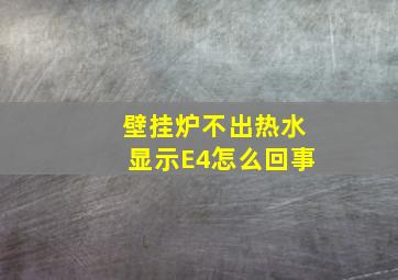 壁挂炉不出热水显示E4怎么回事