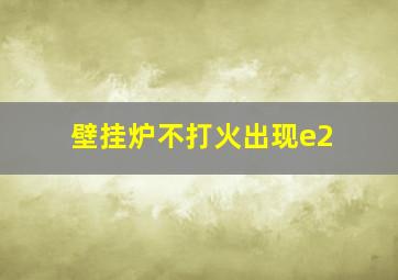 壁挂炉不打火出现e2