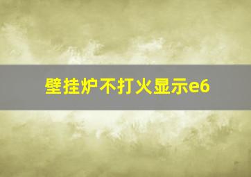 壁挂炉不打火显示e6