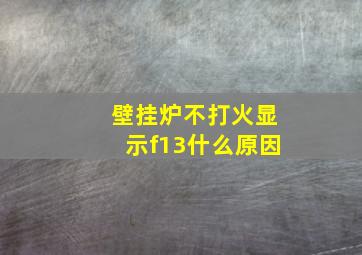 壁挂炉不打火显示f13什么原因