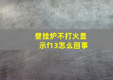 壁挂炉不打火显示f13怎么回事