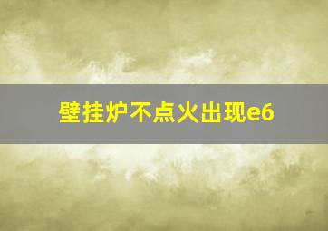 壁挂炉不点火出现e6