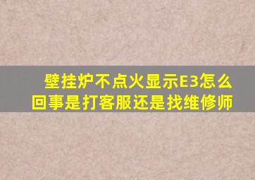 壁挂炉不点火显示E3怎么回事是打客服还是找维修师