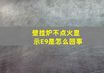 壁挂炉不点火显示E9是怎么回事