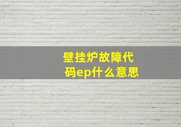 壁挂炉故障代码ep什么意思