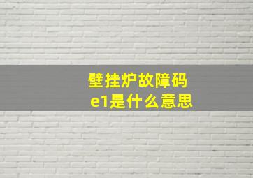 壁挂炉故障码e1是什么意思