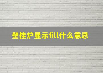 壁挂炉显示fill什么意思