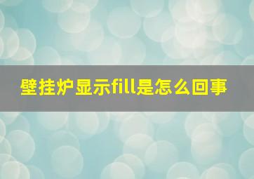 壁挂炉显示fill是怎么回事