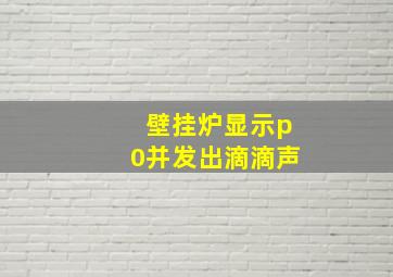 壁挂炉显示p0并发出滴滴声