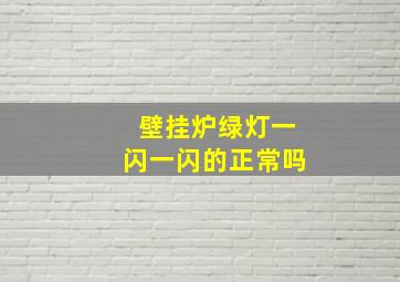 壁挂炉绿灯一闪一闪的正常吗