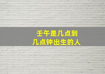 壬午是几点到几点钟出生的人