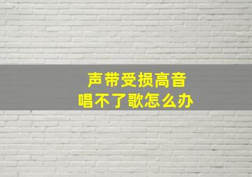 声带受损高音唱不了歌怎么办