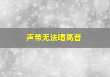 声带无法唱高音