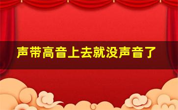 声带高音上去就没声音了