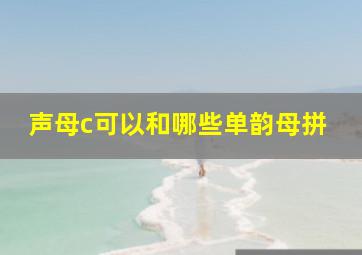 声母c可以和哪些单韵母拼