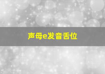 声母e发音舌位