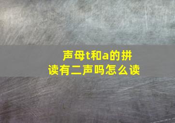 声母t和a的拼读有二声吗怎么读