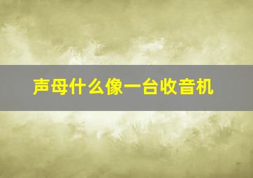 声母什么像一台收音机