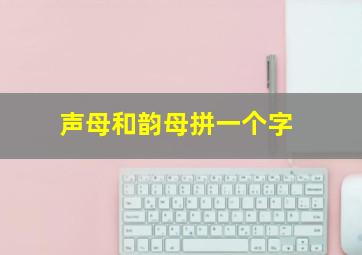 声母和韵母拼一个字