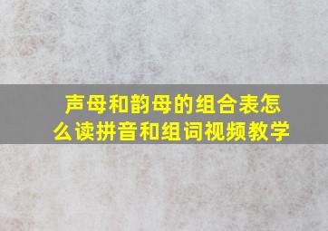 声母和韵母的组合表怎么读拼音和组词视频教学