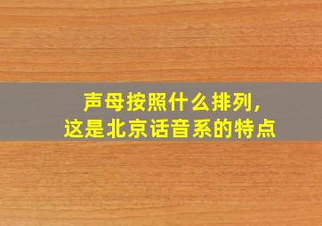 声母按照什么排列,这是北京话音系的特点