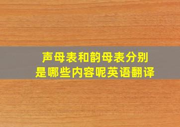 声母表和韵母表分别是哪些内容呢英语翻译