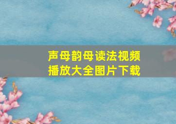 声母韵母读法视频播放大全图片下载